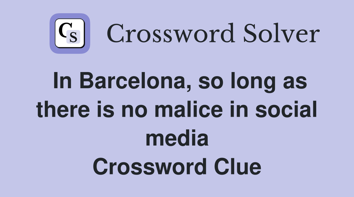 In Barcelona, so long as there is no malice in social media Crossword Clue