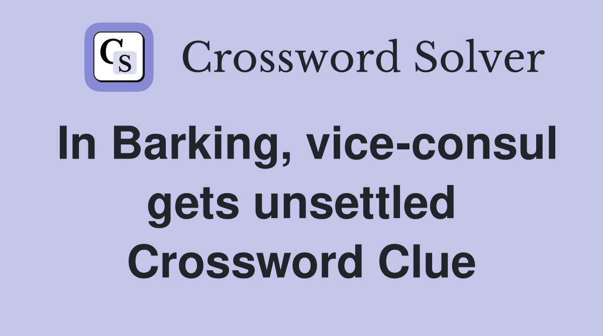 In Barking, vice-consul gets unsettled Crossword Clue