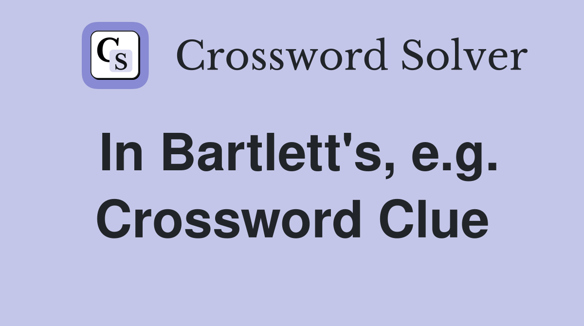 In Bartlett's, e.g. Crossword Clue