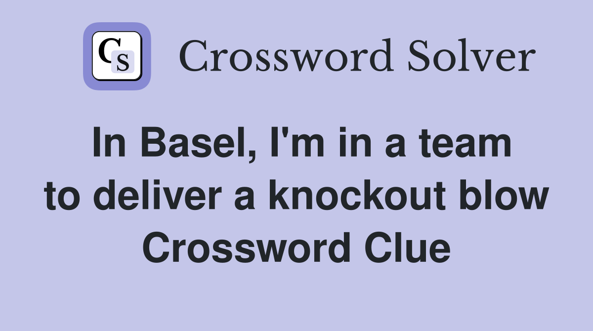 In Basel, I'm in a team to deliver a knockout blow Crossword Clue