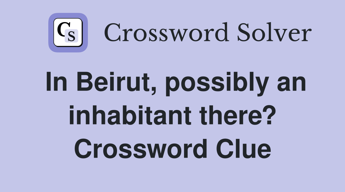 In Beirut, possibly an inhabitant there? Crossword Clue