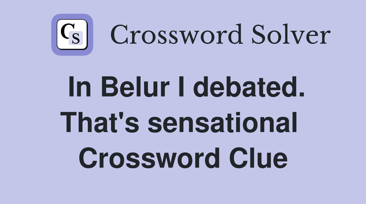In Belur I debated. That's sensational  Crossword Clue
