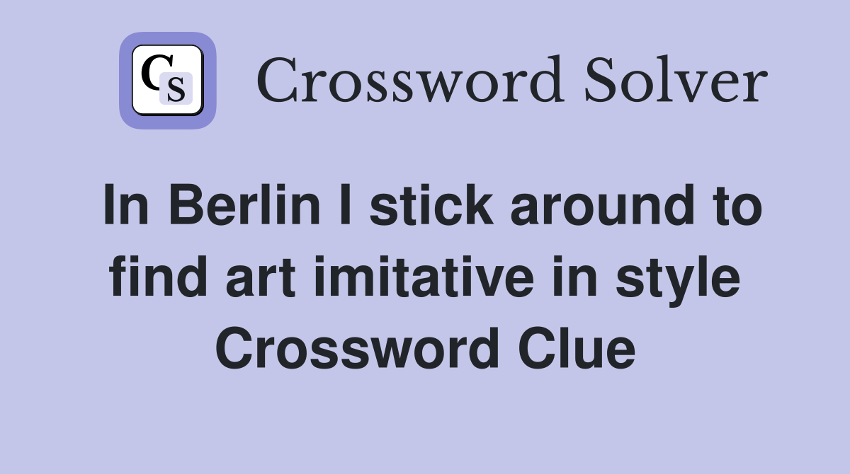 In Berlin I stick around to find art imitative in style Crossword Clue