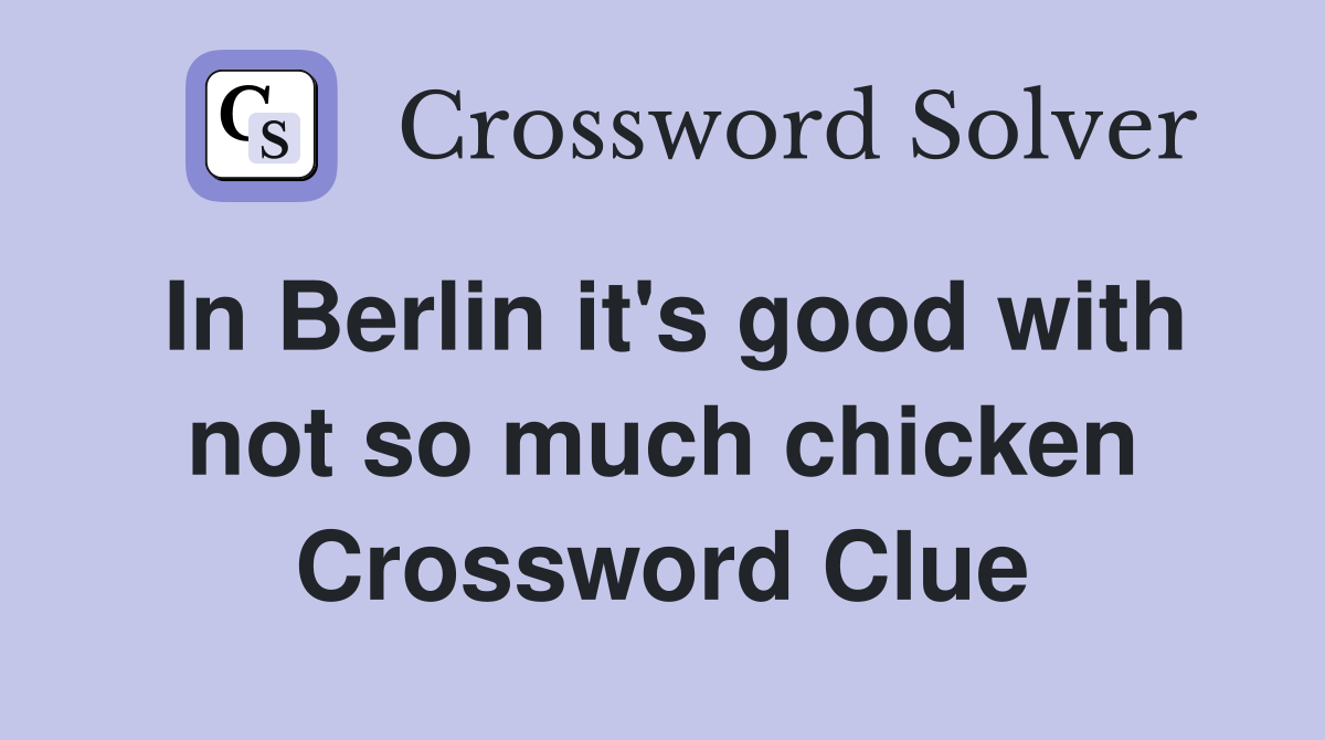 In Berlin it's good with not so much chicken Crossword Clue