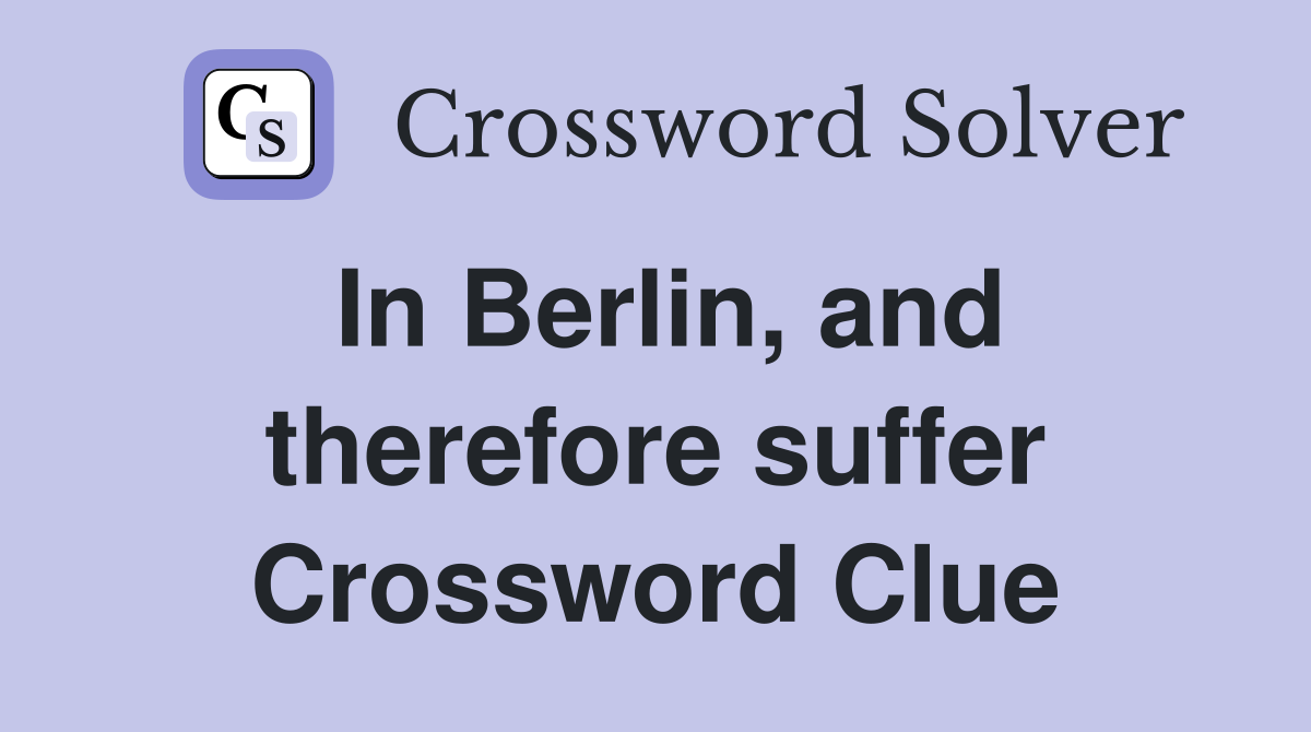 In Berlin, and therefore suffer Crossword Clue