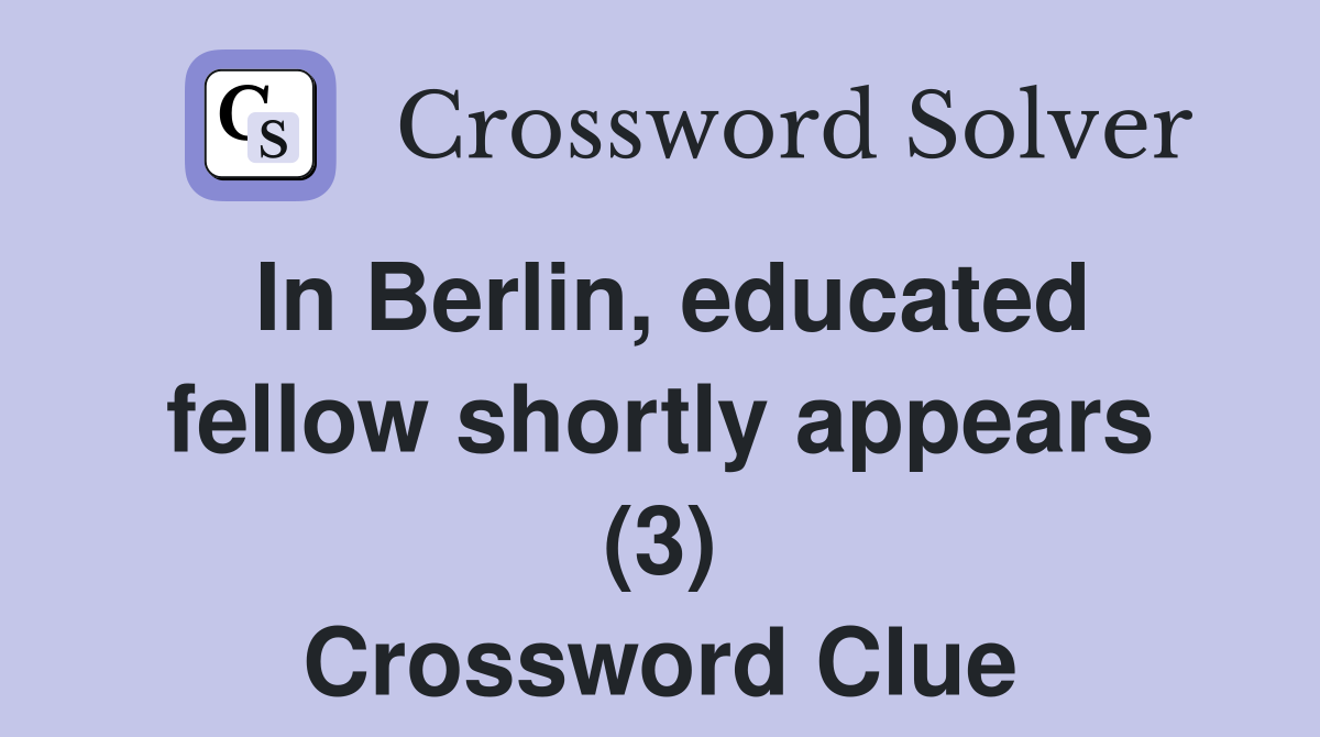 In Berlin, educated fellow shortly appears (3) Crossword Clue