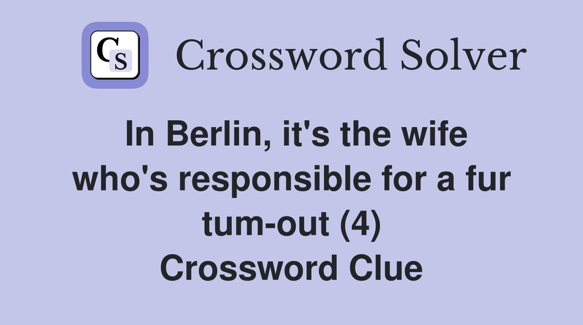In Berlin, it's the wife who's responsible for a fur tum-out (4) Crossword Clue