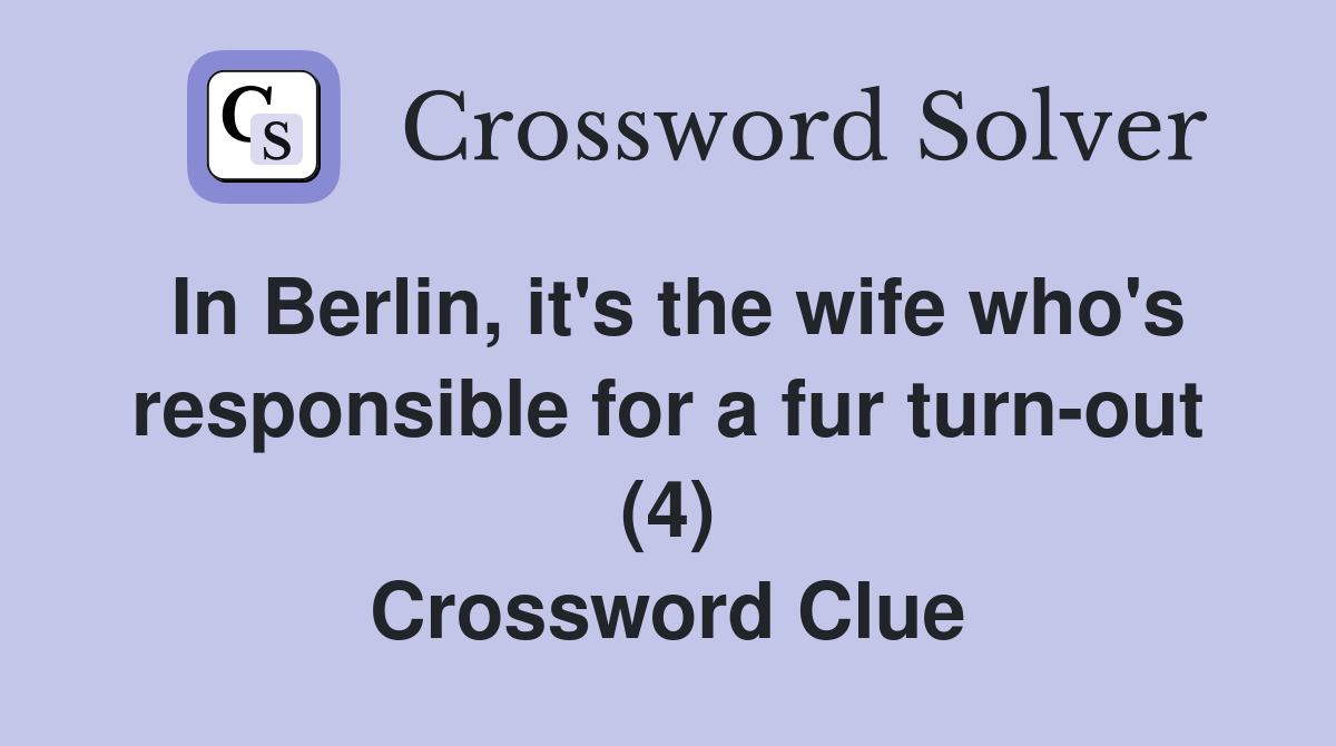 In Berlin, it's the wife who's responsible for a fur turn-out (4) Crossword Clue