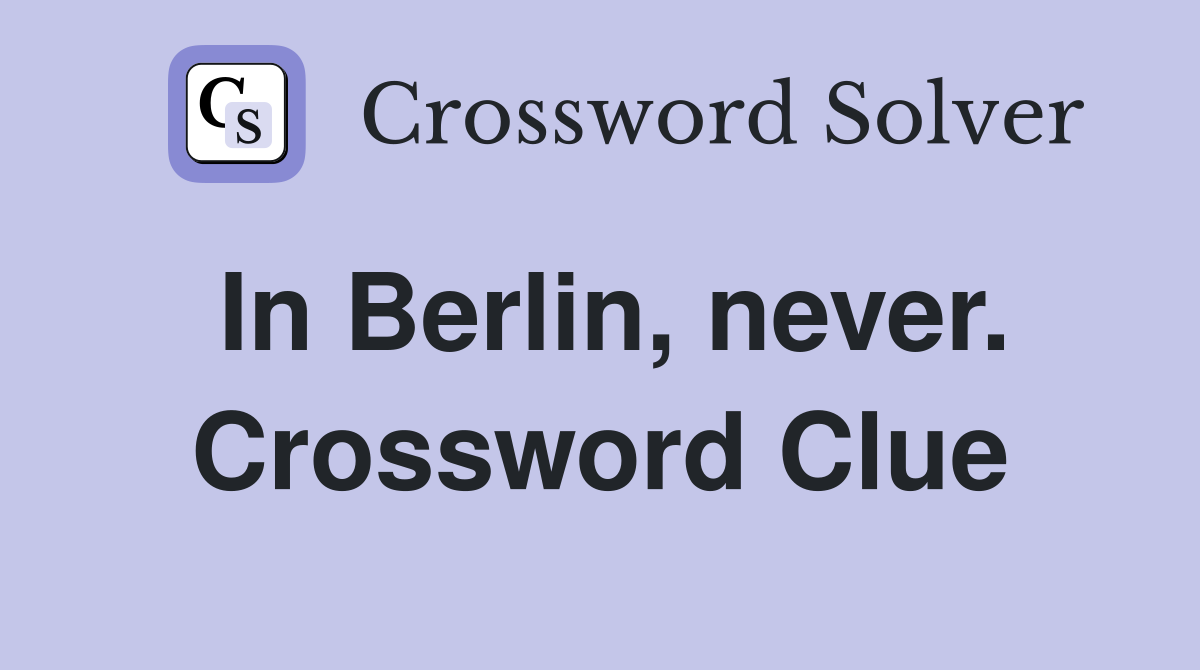 In Berlin, never. Crossword Clue