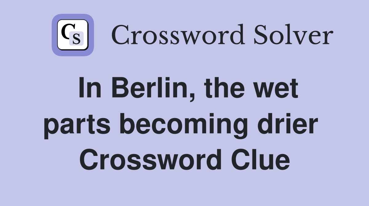 In Berlin, the wet parts becoming drier  Crossword Clue