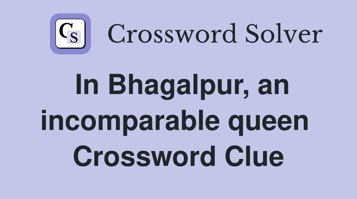 In Bhagalpur, an incomparable queen  Crossword Clue