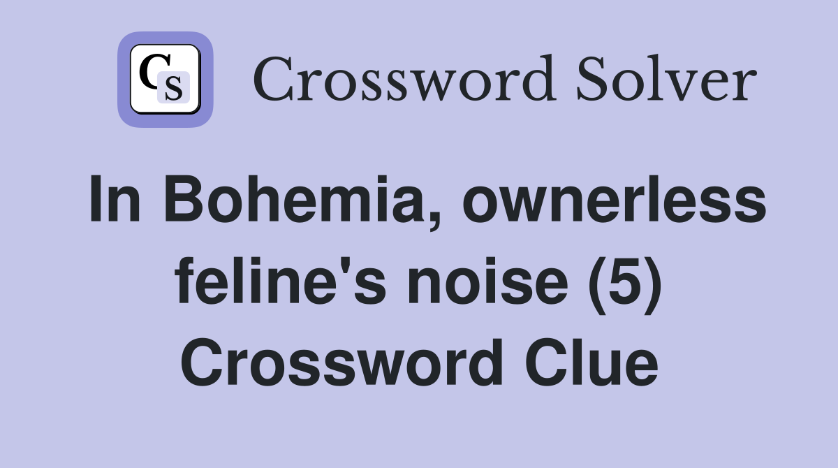In Bohemia, ownerless feline's noise (5) Crossword Clue