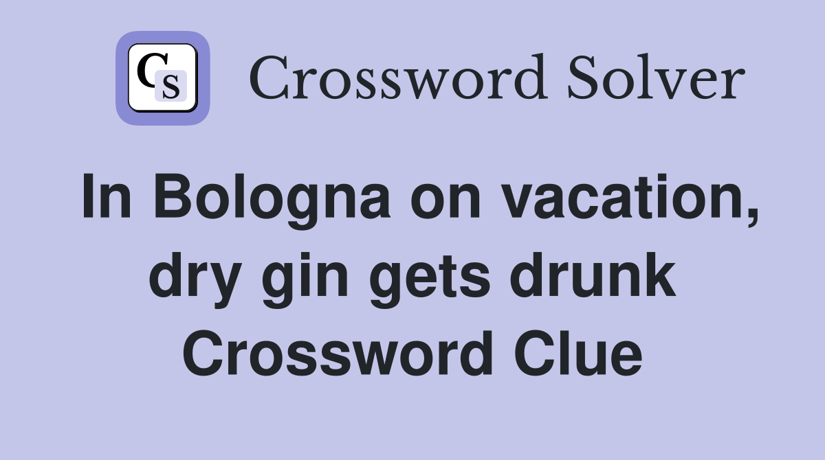In Bologna on vacation, dry gin gets drunk Crossword Clue