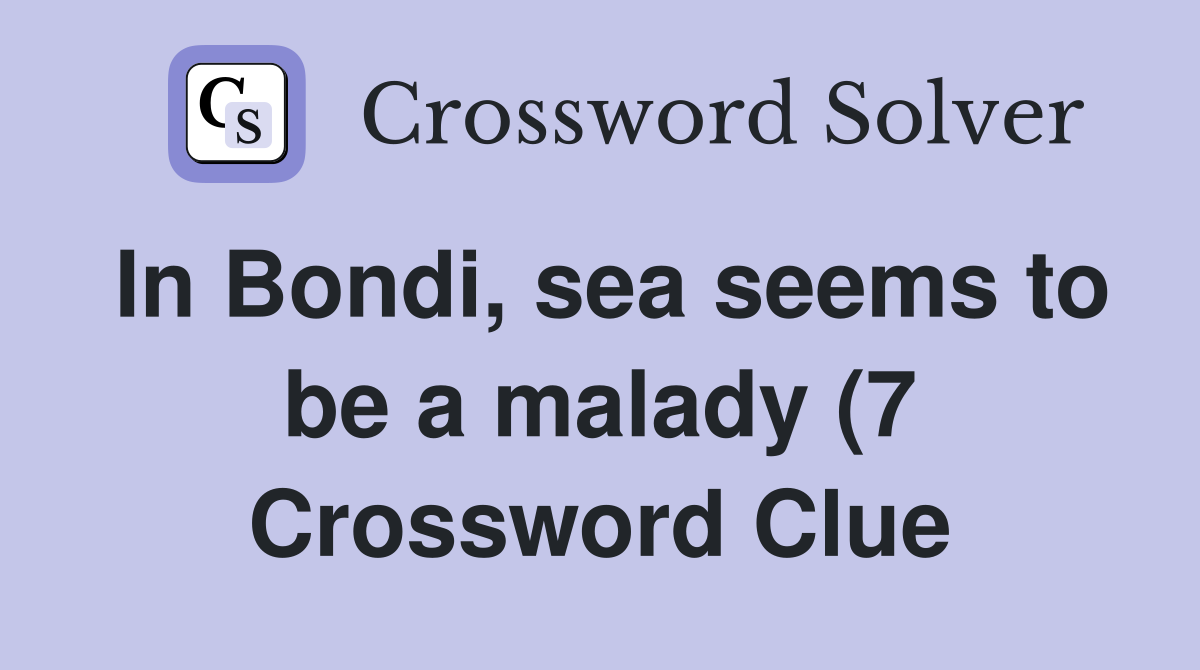 In Bondi sea seems to be a malady (7) Crossword Clue Answers In Bondi sea seems to be a malady (7) Crossword Clue Answers