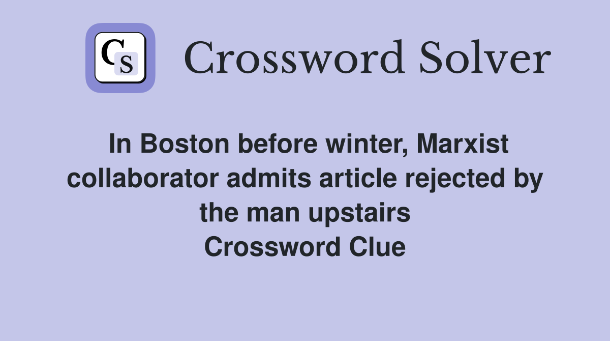 In Boston before winter, Marxist collaborator admits article rejected by the man upstairs Crossword Clue