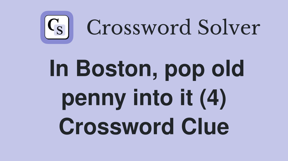 In Boston, pop old penny into it (4) Crossword Clue
