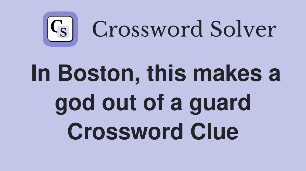 In Boston, this makes a god out of a guard Crossword Clue