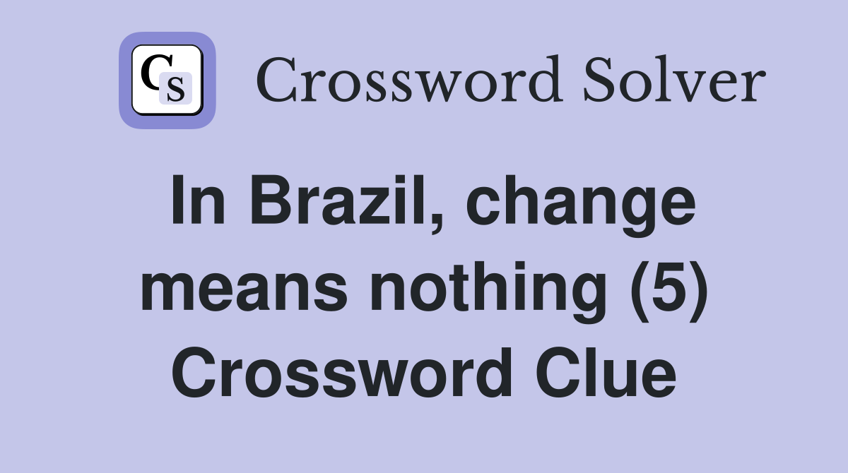 In Brazil, change means nothing (5) Crossword Clue