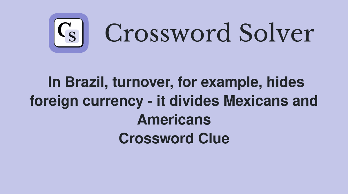 In Brazil, turnover, for example, hides foreign currency - it divides Mexicans and Americans Crossword Clue