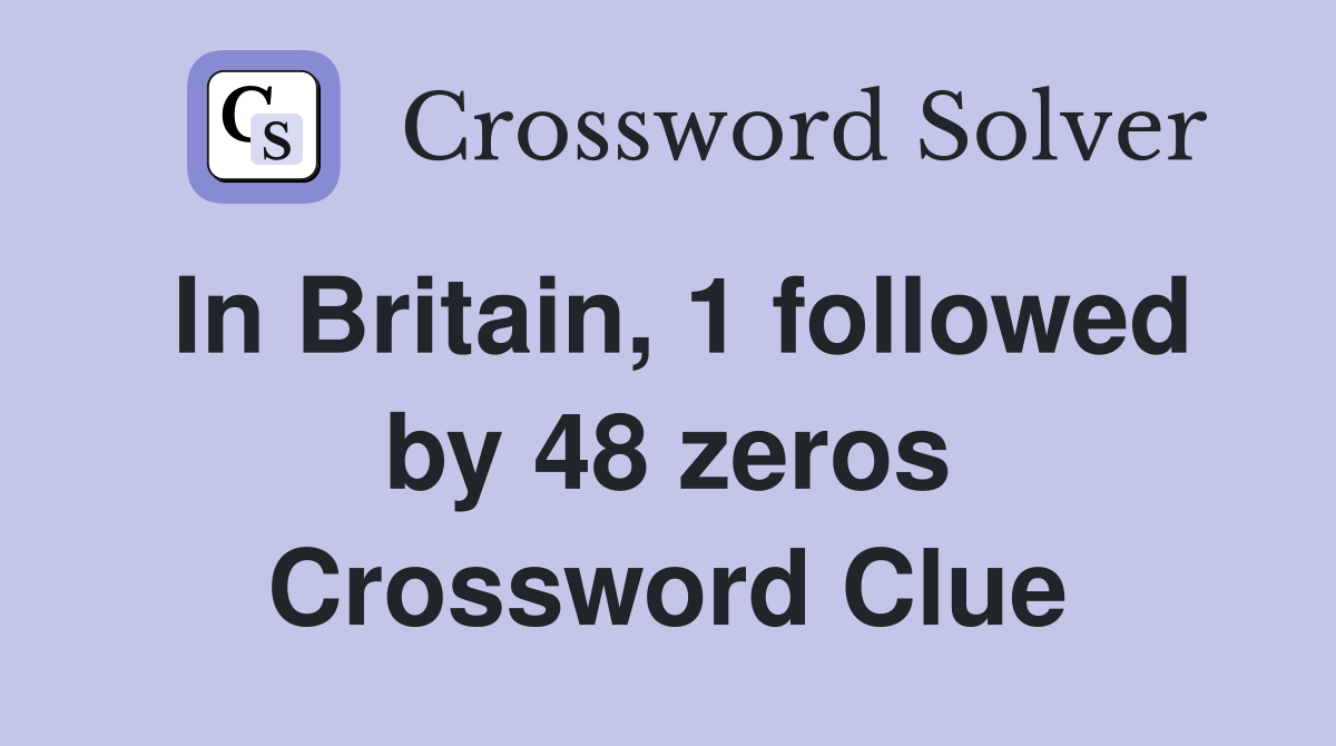 In Britain, 1 followed by 48 zeros Crossword Clue