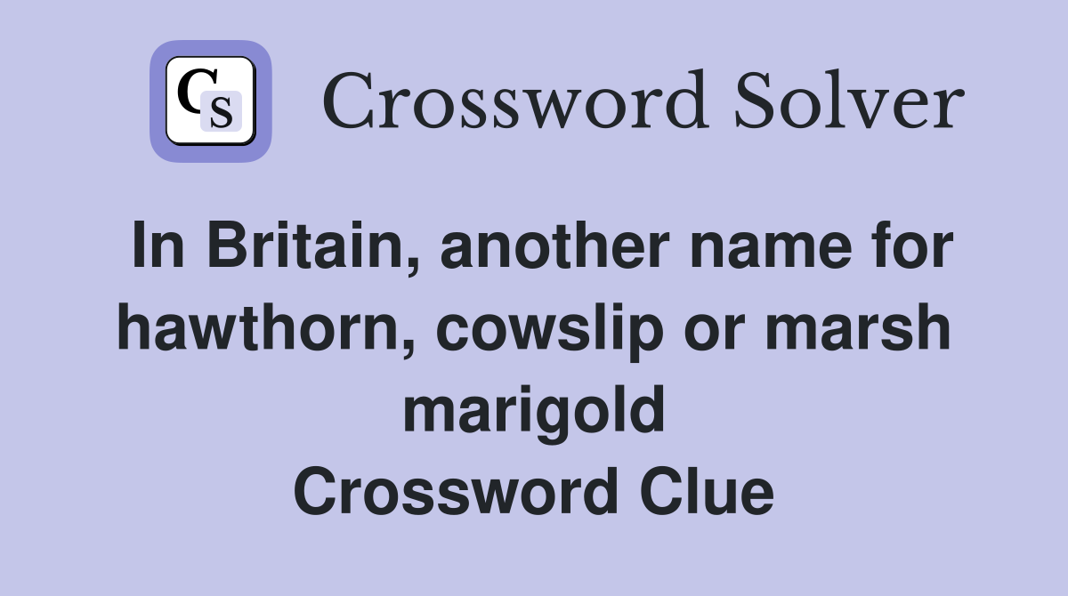 In Britain, another name for hawthorn, cowslip or marsh marigold Crossword Clue