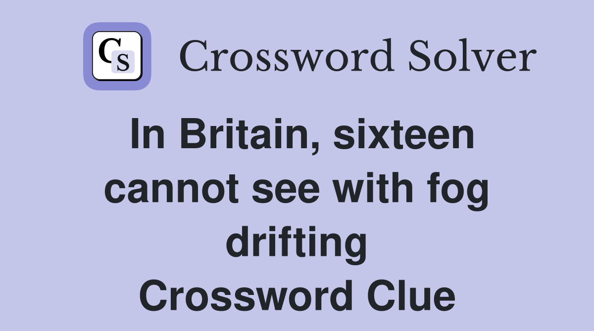 In Britain, sixteen cannot see with fog drifting Crossword Clue