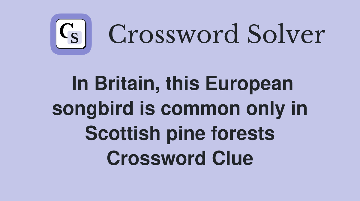In Britain, this European songbird is common only in Scottish pine forests Crossword Clue