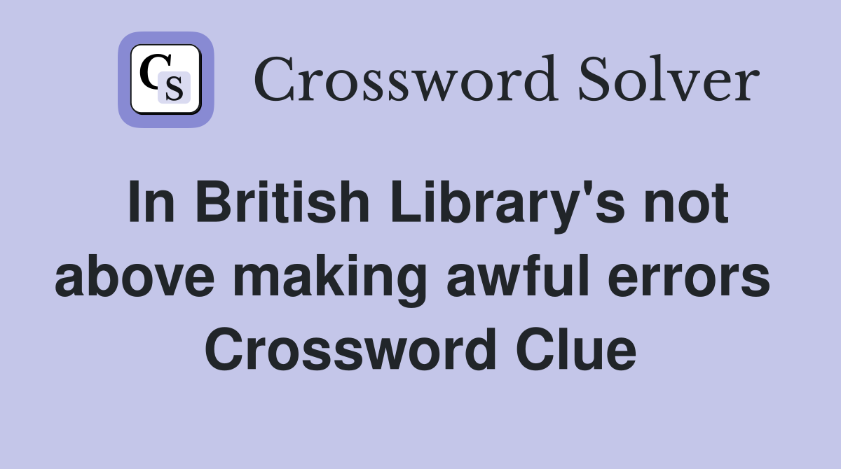 In British Library's not above making awful errors  Crossword Clue