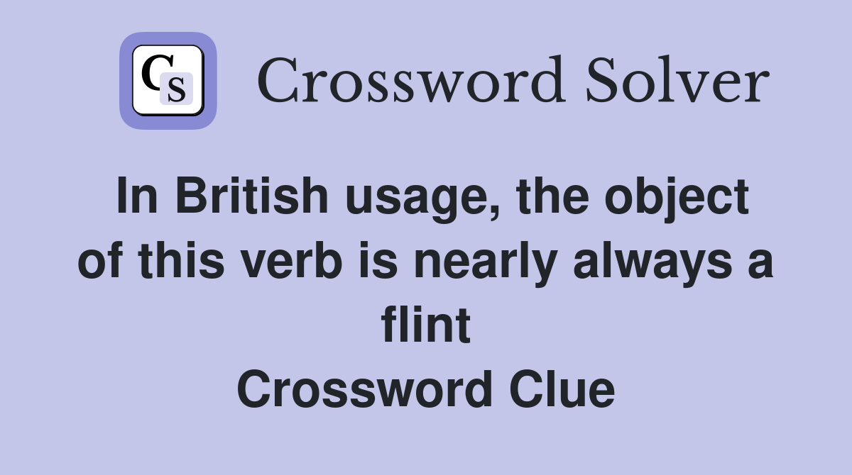 In British usage, the object of this verb is nearly always a flint Crossword Clue