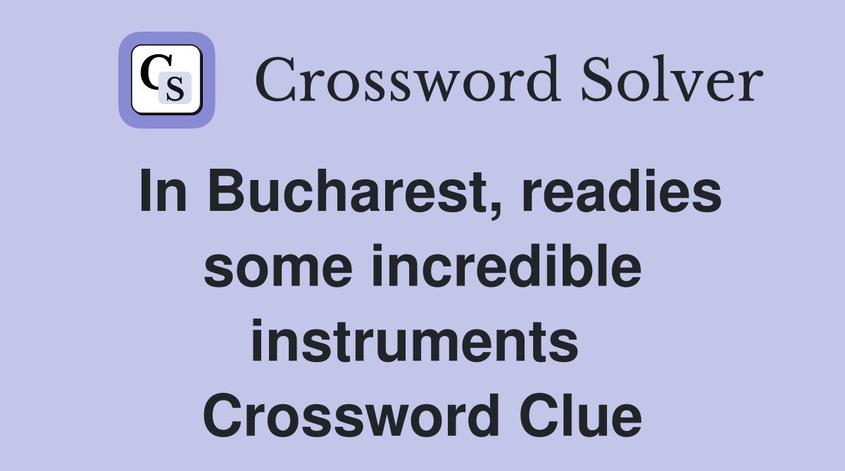 In Bucharest, readies some incredible instruments  Crossword Clue