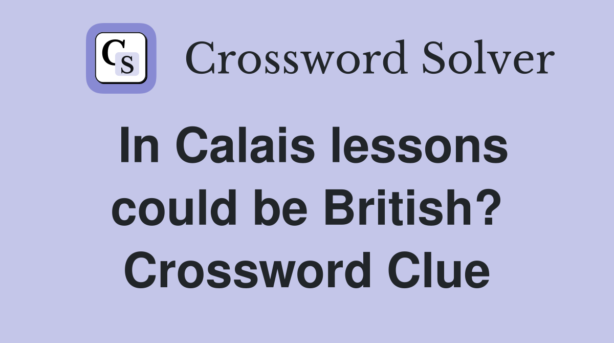 In Calais lessons could be British? Crossword Clue