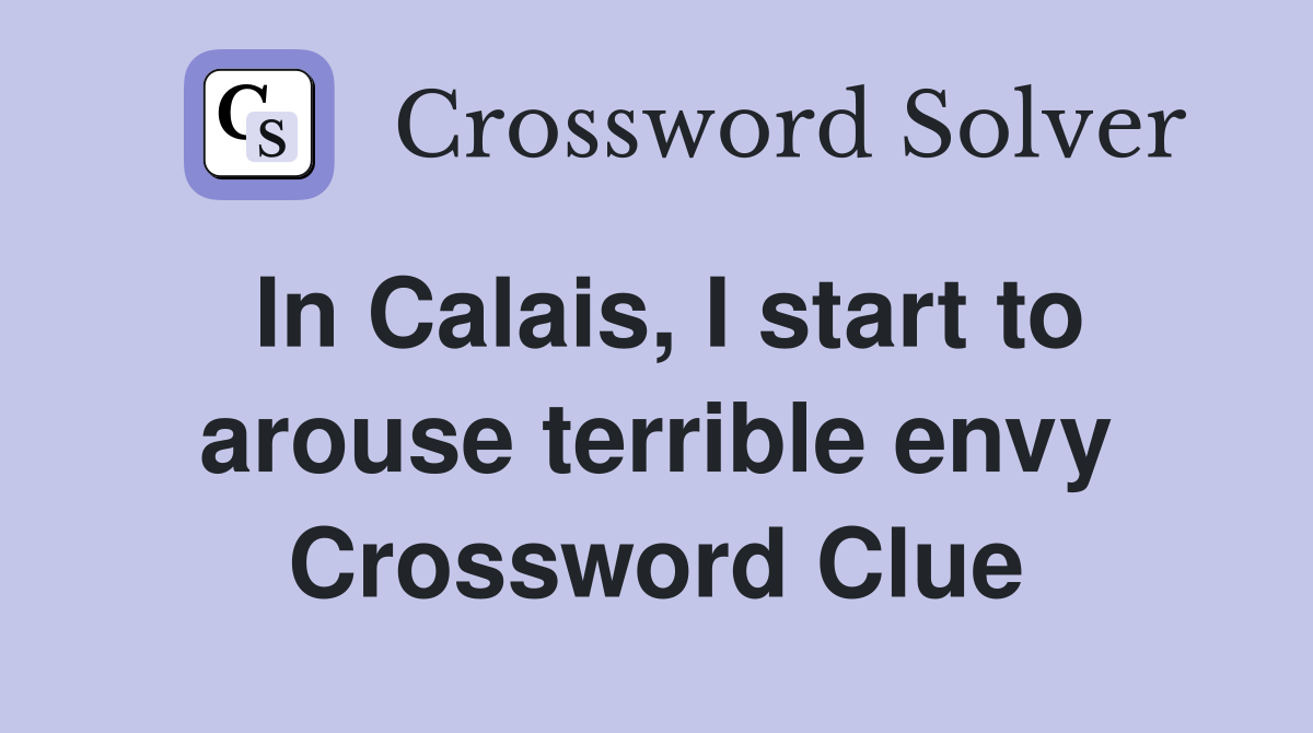 In Calais, I start to arouse terrible envy Crossword Clue