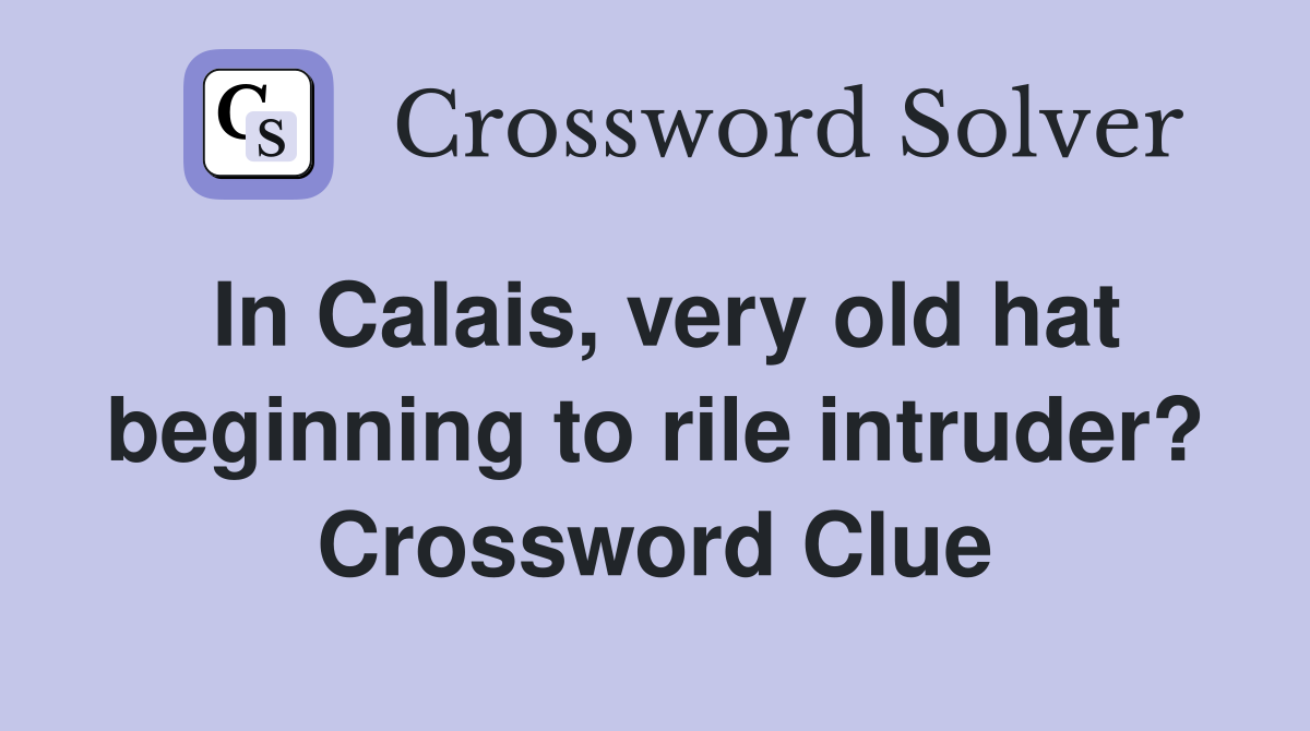 In Calais, very old hat beginning to rile intruder? Crossword Clue