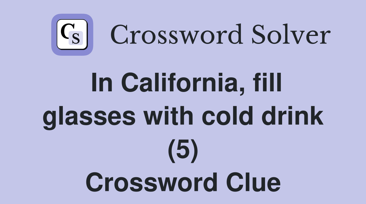 In California, fill glasses with cold drink (5) Crossword Clue
