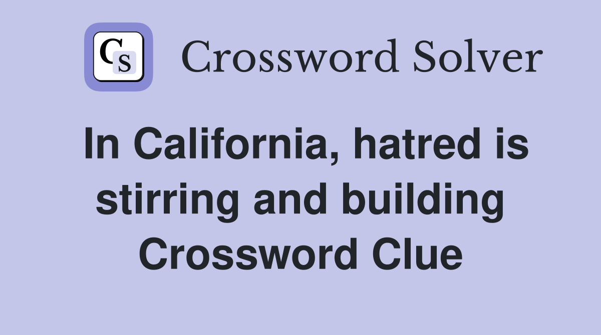 In California, hatred is stirring and building Crossword Clue