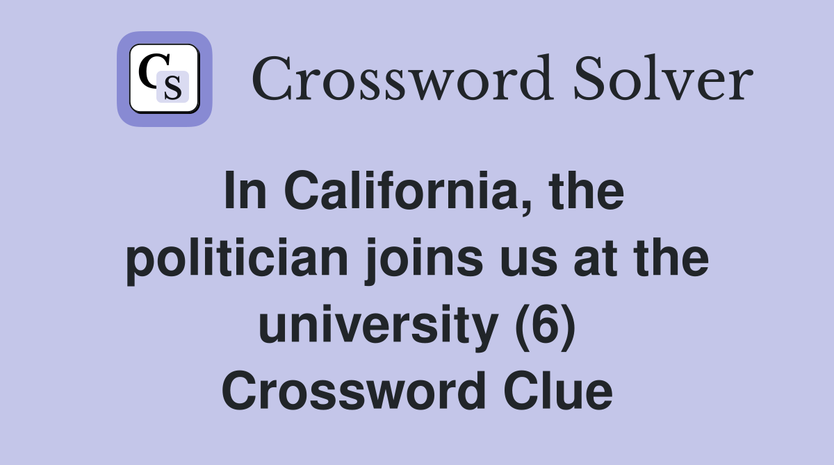 In California, the politician joins us at the university (6) Crossword Clue