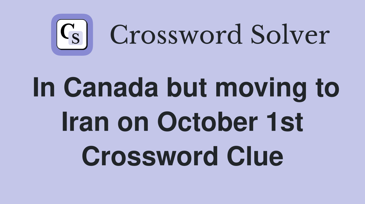 In Canada but moving to Iran on October 1st Crossword Clue