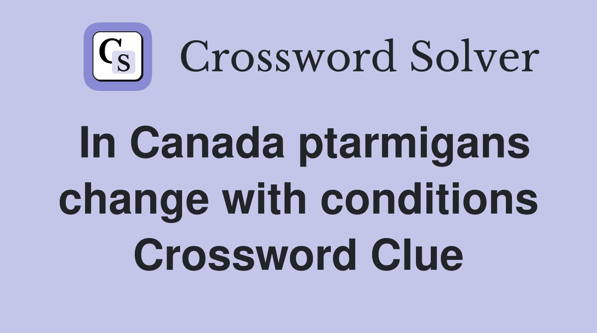 In Canada ptarmigans change with conditions Crossword Clue