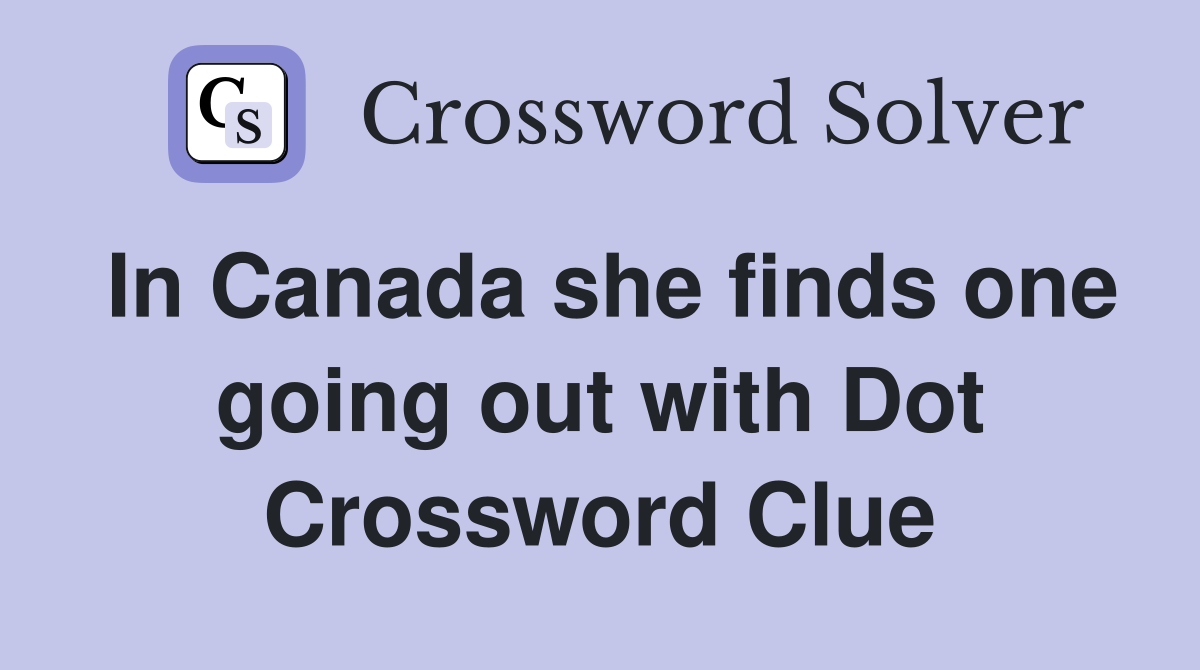 In Canada she finds one going out with Dot Crossword Clue