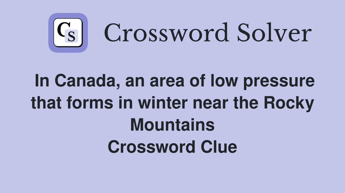 In Canada, an area of low pressure that forms in winter near the Rocky Mountains Crossword Clue
