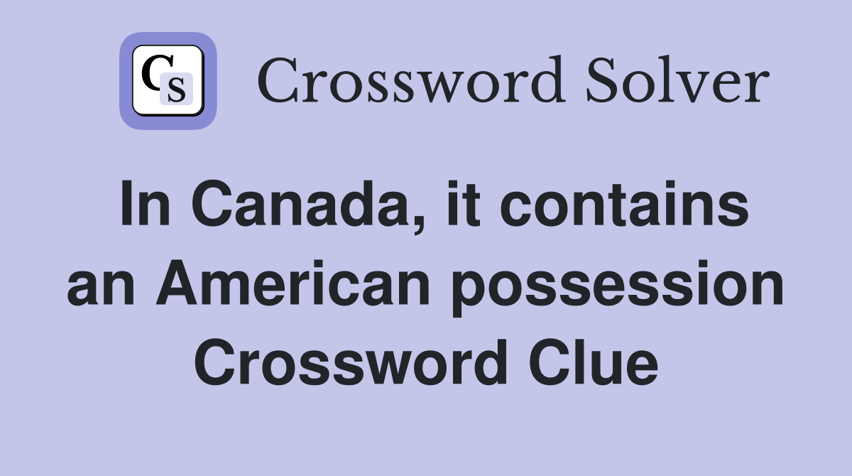 In Canada, it contains an American possession Crossword Clue