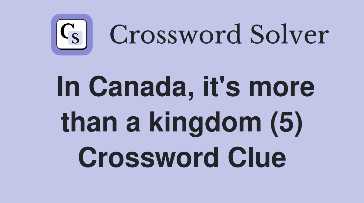 In Canada, it's more than a kingdom (5) Crossword Clue
