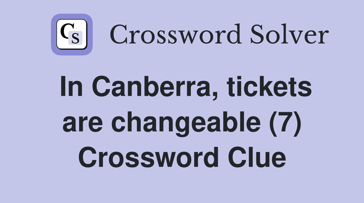 In Canberra, tickets are changeable (7) Crossword Clue