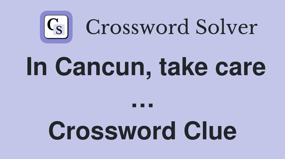 In Cancun, take care … Crossword Clue
