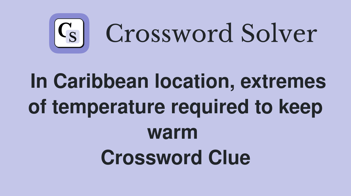 In Caribbean location, extremes of temperature required to keep warm  Crossword Clue