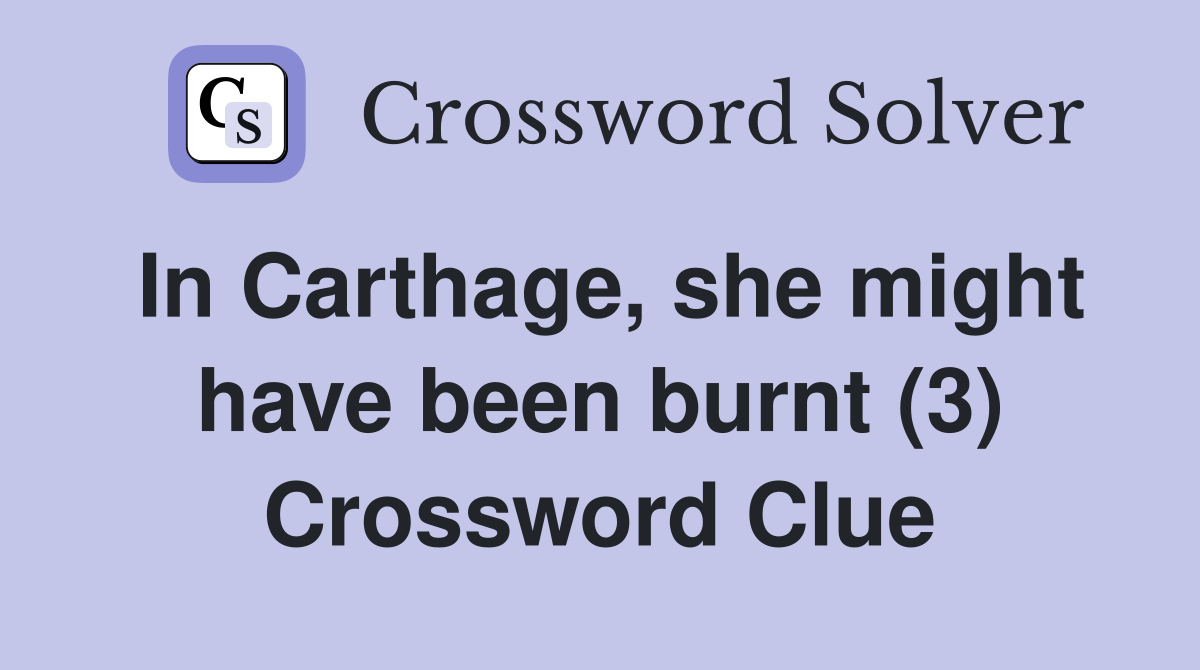 In Carthage, she might have been burnt (3) Crossword Clue
