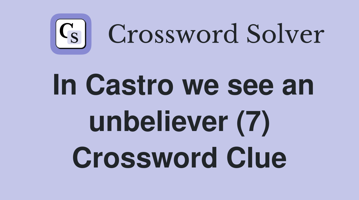 In Castro we see an unbeliever (7) Crossword Clue