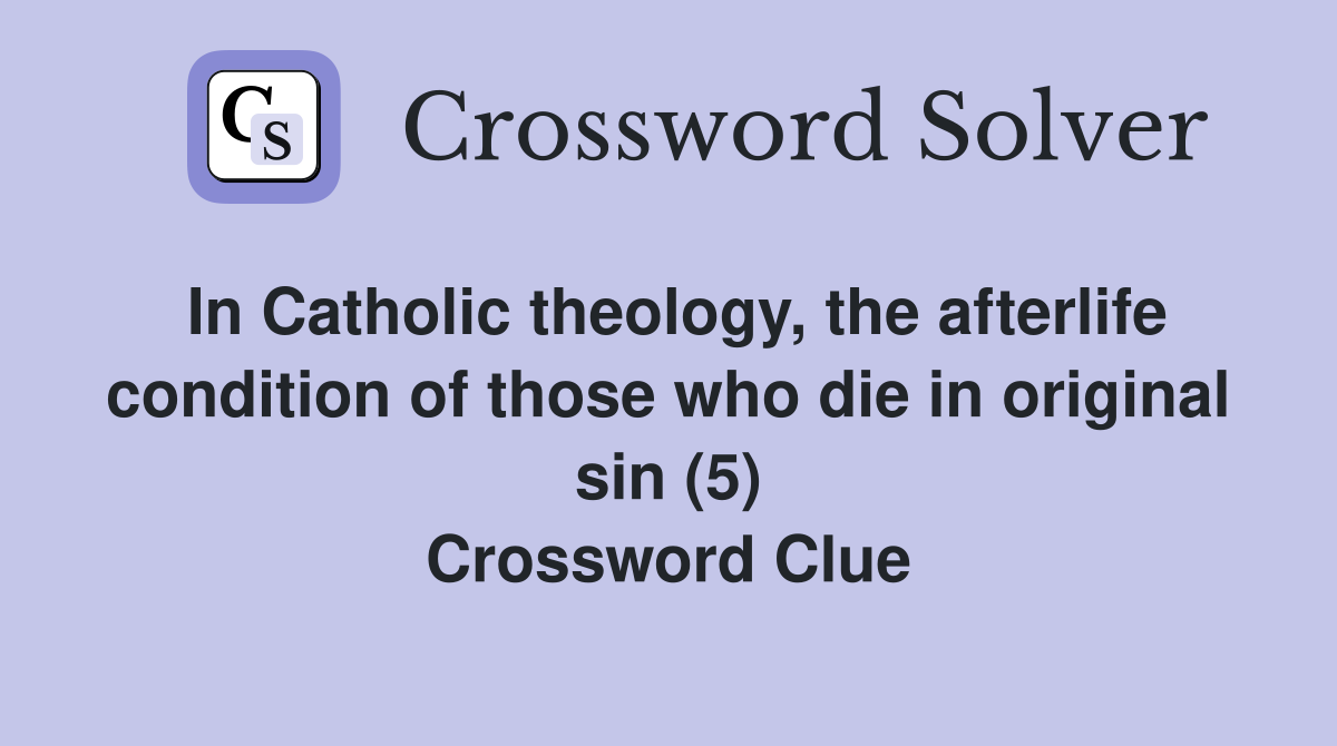 In Catholic theology, the afterlife condition of those who die in original sin (5) Crossword Clue