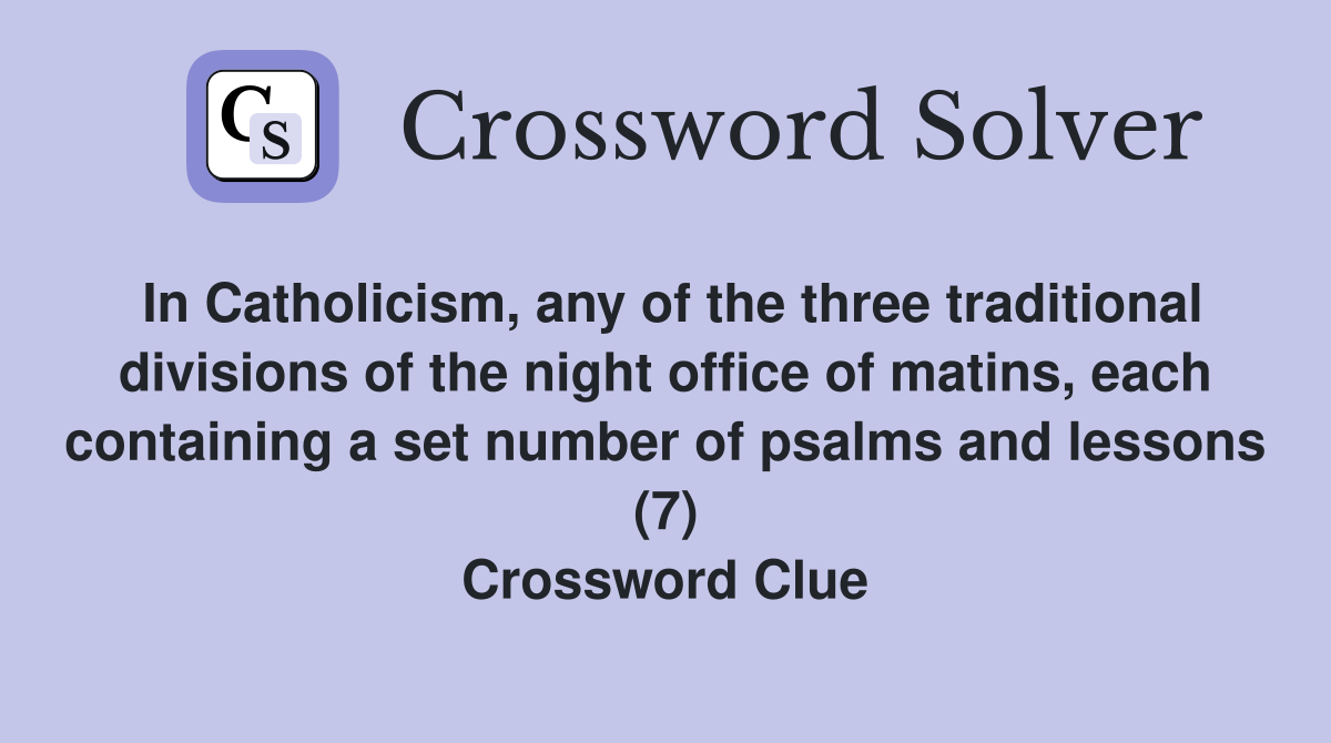 In Catholicism, any of the three traditional divisions of the night office of matins, each containing a set number of psalms and lessons (7) Crossword Clue