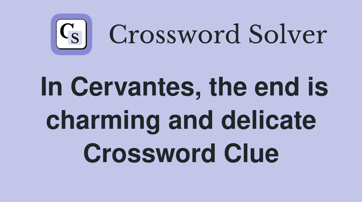 In Cervantes, the end is charming and delicate Crossword Clue